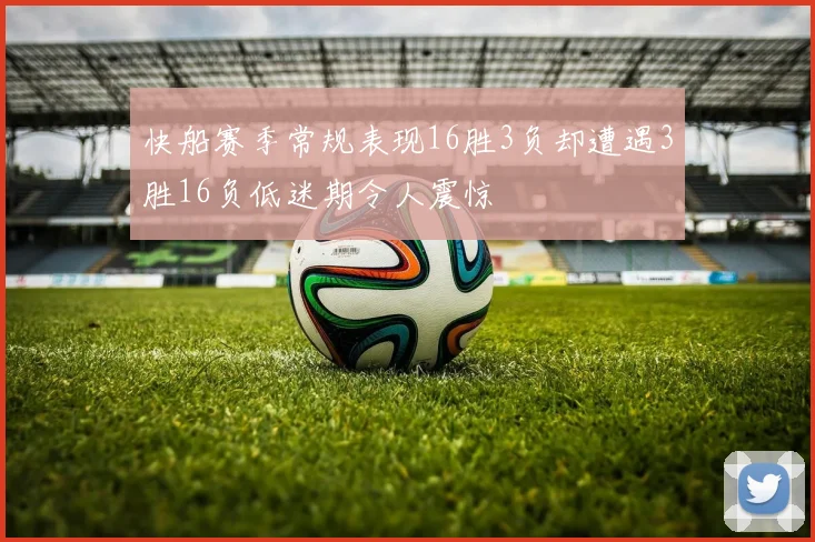 快船赛季常规表现16胜3负却遭遇3胜16负低迷期令人震惊