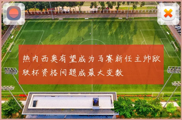 热内西奥有望成为马赛新任主帅欧联杯资格问题成最大变数