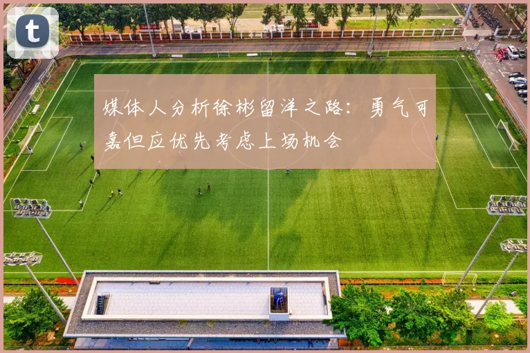 媒体人分析徐彬留洋之路：勇气可嘉但应优先考虑上场机会