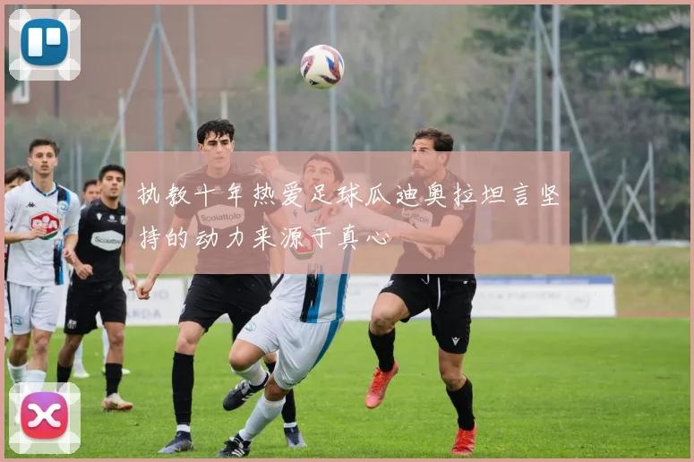 执教十年热爱足球瓜迪奥拉坦言坚持的动力来源于真心